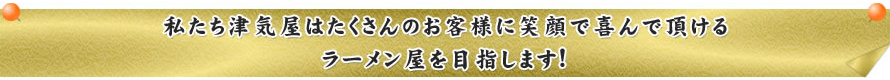 私達｢津気屋｣は笑顔と思いやりをﾃｰﾏにｵｰﾙﾗｳﾝﾄﾞなﾌｰﾄﾞﾋﾞｼﾞﾈｽ展開にとりくんでいます｡