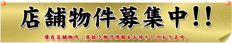 店舗物件募集中！優良店舗物件、居抜き物件情報をお待ちしております。