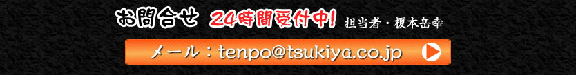 お問合せ  24時間受付中！担当者・榎本岳幸 FAX：０４８－８２２－１００４ メール：tenpo@tsukiya.co.jp 